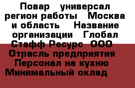 Повар - универсал(регион работы - Москва и область) › Название организации ­ Глобал Стафф Ресурс, ООО › Отрасль предприятия ­ Персонал на кухню › Минимальный оклад ­ 25 000 - Все города Работа » Вакансии   . Мурманская обл.,Оленегорск г.